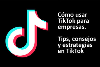 Cmo usar TikTok para empresas. Tips, consejos y estrategias en TikTok